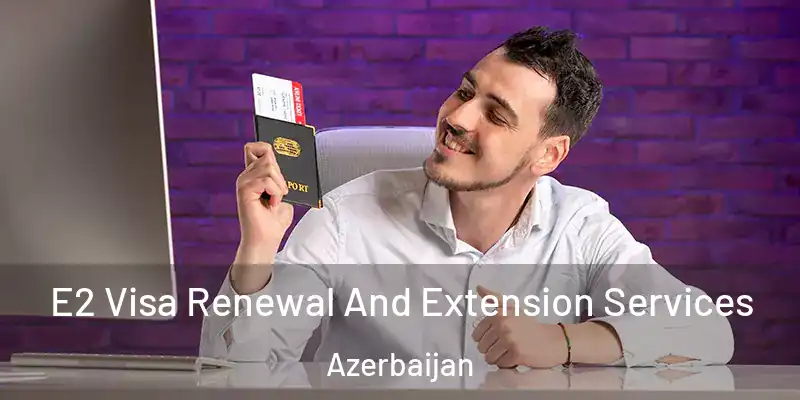  E2 Visa Renewal And Extension Services Azerbaijan