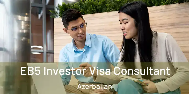  EB5 Investor Visa Consultant Azerbaijan
