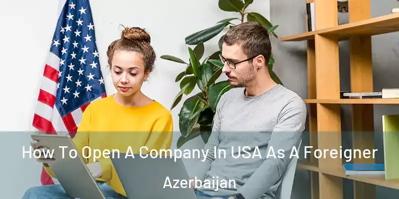 How To Open A Company In USA As A Foreigner Azerbaijan